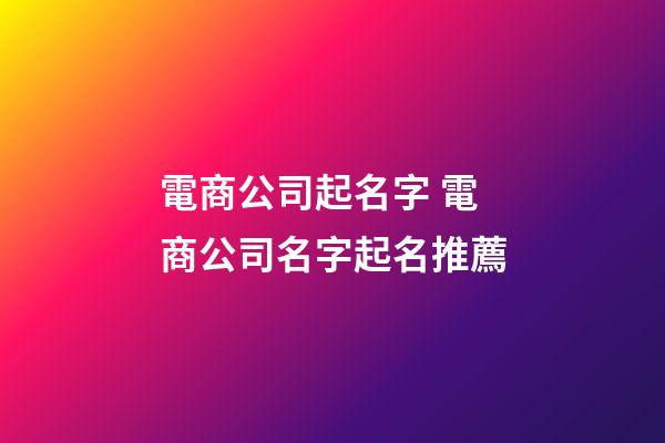 電商公司起名字 電商公司名字起名推薦-第1張-公司起名-玄機派
